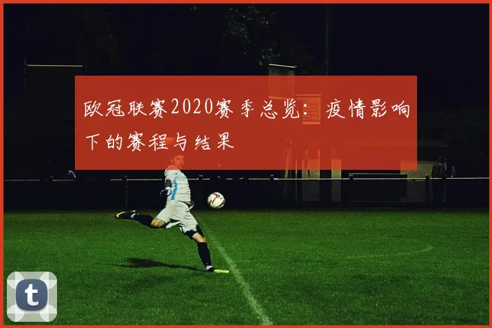 欧冠联赛2020赛季总览：疫情影响下的赛程与结果