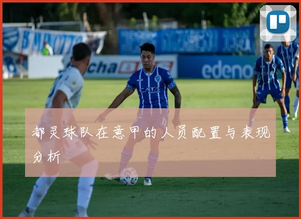 都灵球队在意甲的人员配置与表现分析