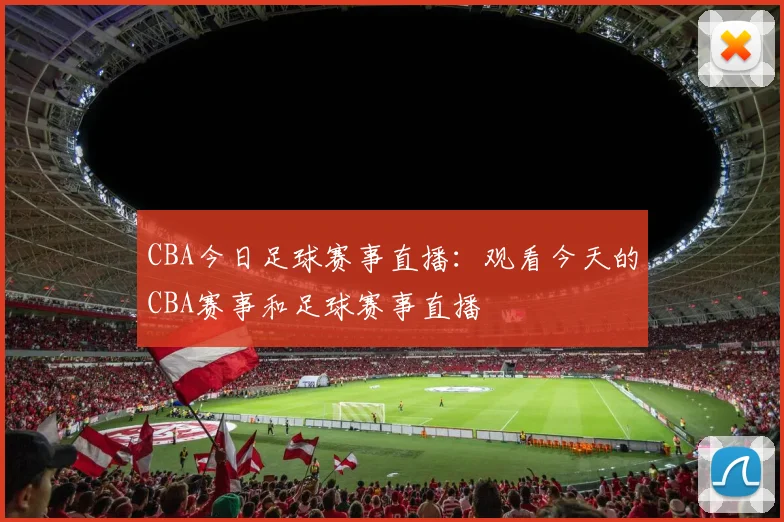 CBA今日足球赛事直播:观看今天的CBA赛事和足球赛事直播