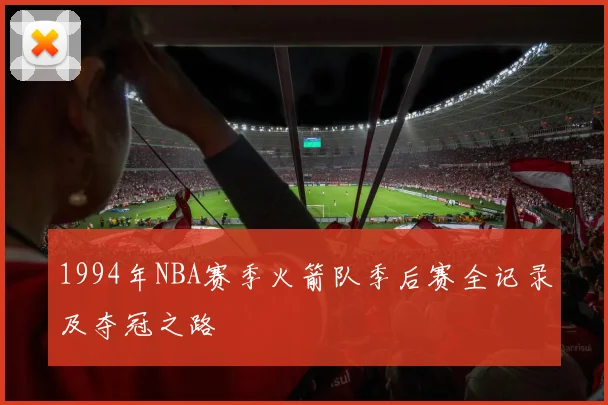 1994年NBA赛季火箭队季后赛全记录及夺冠之路