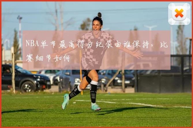 NBA单节最高得分纪录由谁保持,比赛细节如何