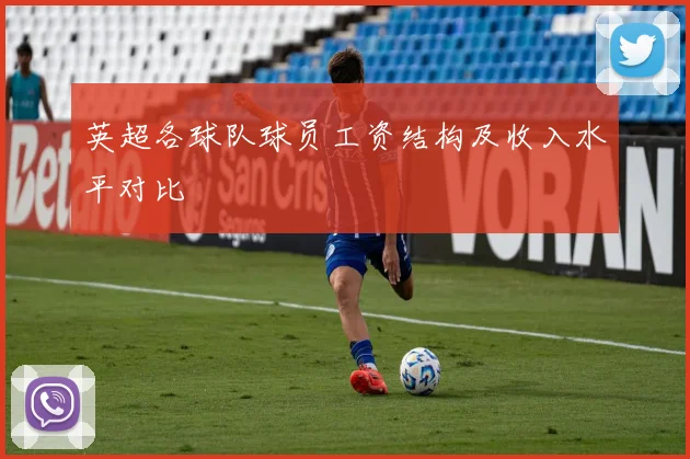 英超各球队球员工资结构及收入水平对比