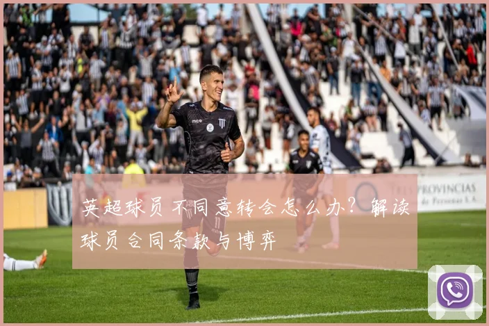 英超球员不同意转会怎么办？解读球员合同条款与博弈