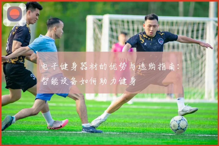 电子健身器材的优势与选购指南：智能设备如何助力健身