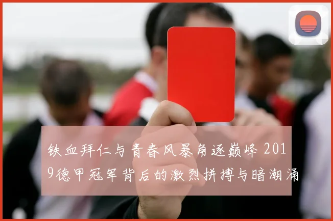 铁血拜仁与青春风暴角逐巅峰 2019德甲冠军背后的激烈拼搏与暗潮涌动