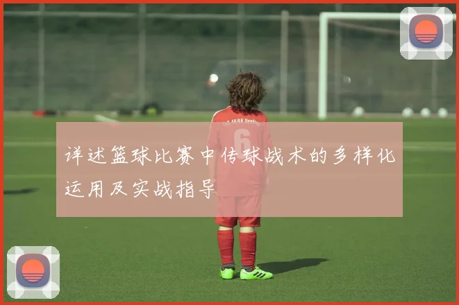 详述篮球比赛中传球战术的多样化运用及实战指导